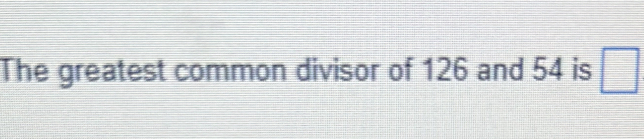 The greatest common divisor of 126 and 54 is □