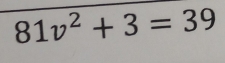 81v^2+3=39