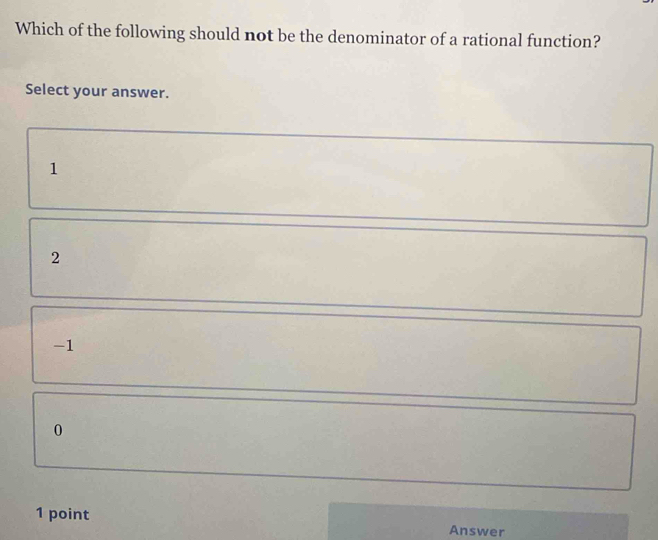 Which of the following should not be the denominator of a rational function?
Select your answer.
1
2
-1
0
1 point Answer