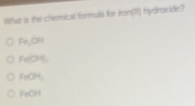 What is the chemical formula for iron(II) hydroxide?
FeyOH
Fe(OH);
FeOH:
FeOH