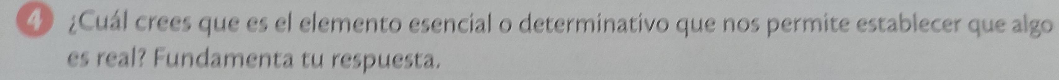 ④ ¿Cuál crees que es el elemento esencial o determinativo que nos permite establecer que algo 
es real? Fundamenta tu respuesta.