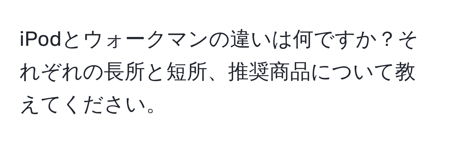 iPodとウォークマンの違いは何ですか？それぞれの長所と短所、推奨商品について教えてください。