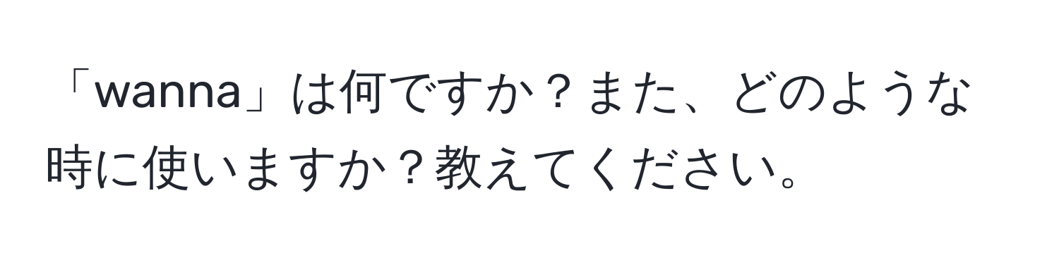 「wanna」は何ですか？また、どのような時に使いますか？教えてください。