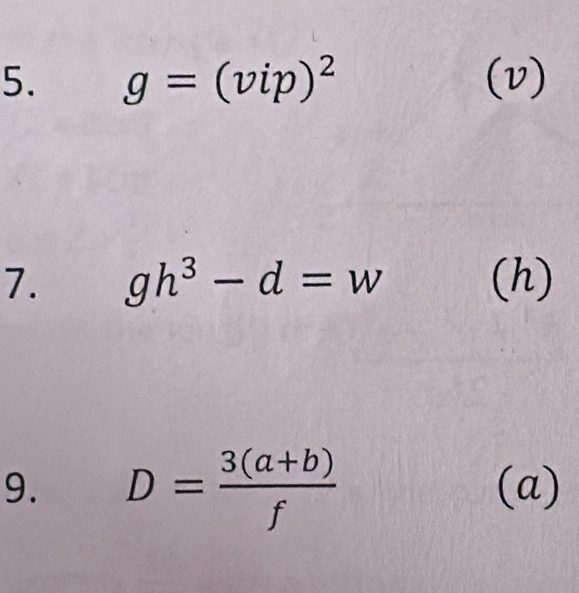 g=(vip)^2 (v) 
7. gh^3-d=w (h) 
9. D= (3(a+b))/f  (a)