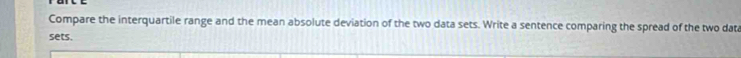 Compare the interquartile range and the mean absolute deviation of the two data sets. Write a sentence comparing the spread of the two dat 
sets.