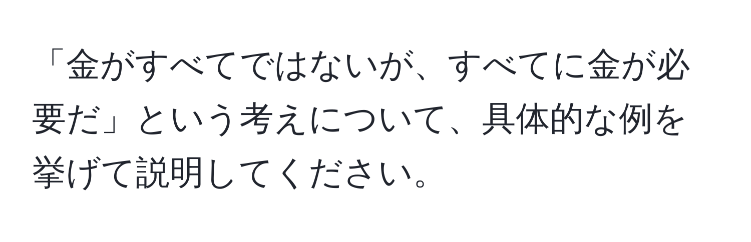 「金がすべてではないが、すべてに金が必要だ」という考えについて、具体的な例を挙げて説明してください。