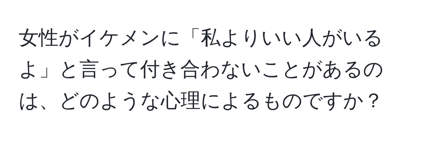 女性がイケメンに「私よりいい人がいるよ」と言って付き合わないことがあるのは、どのような心理によるものですか？