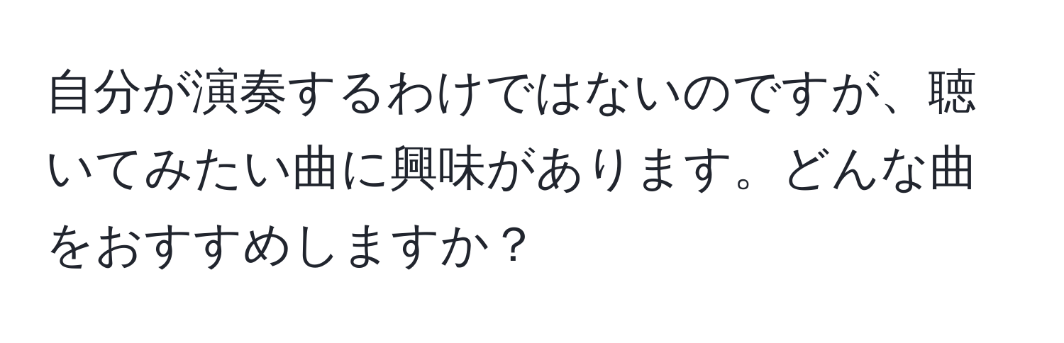 自分が演奏するわけではないのですが、聴いてみたい曲に興味があります。どんな曲をおすすめしますか？