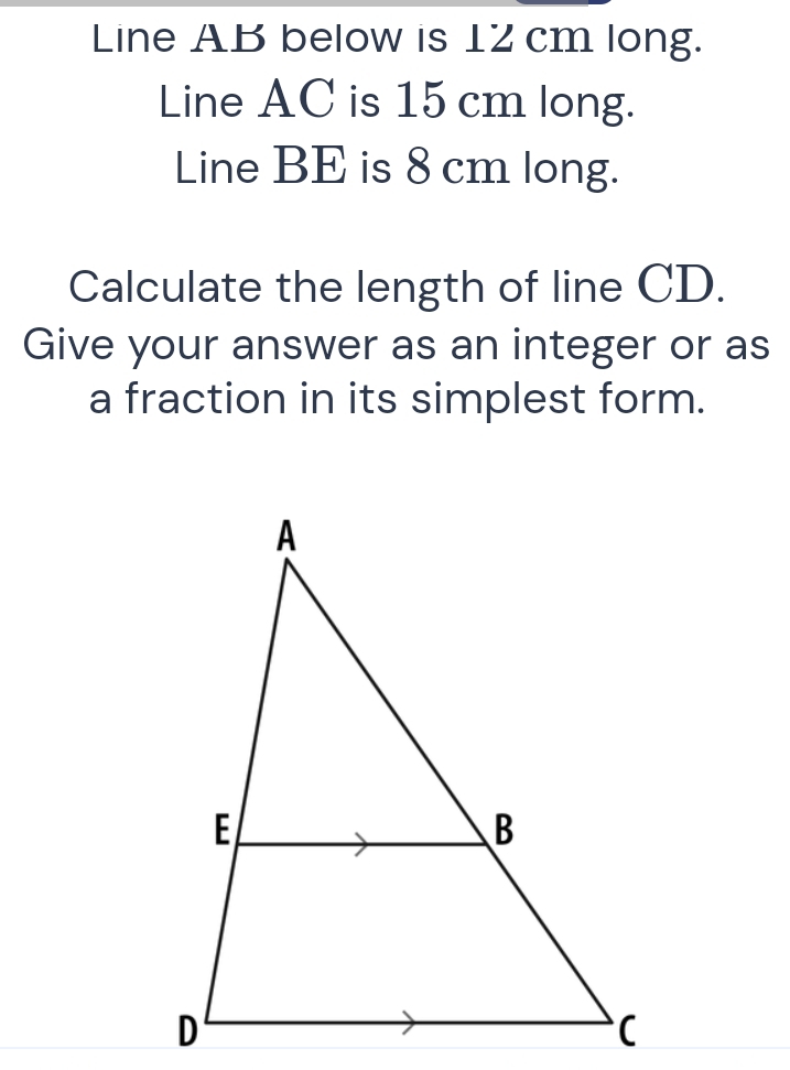 Line AB below is 12 cm long. 
Line AC is 15 cm long. 
Line BE is 8 cm long. 
Calculate the length of line CD. 
Give your answer as an integer or as 
a fraction in its simplest form.