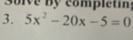 Solve by completin; 
3. 5x^2-20x-5=0