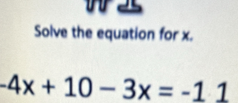 was 
Solve the equation for x.
-4x+10-3x=-11