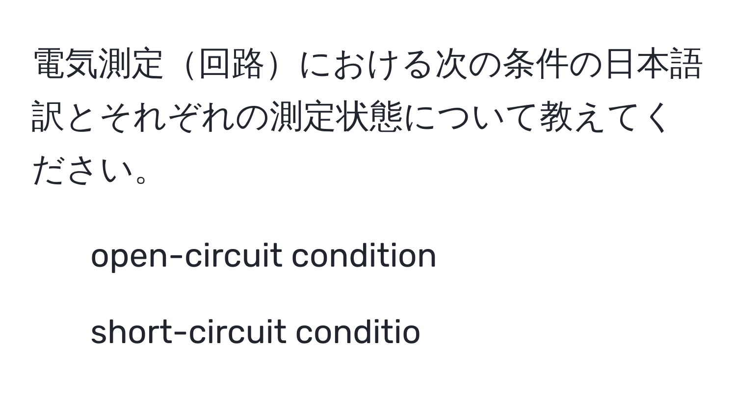 電気測定回路における次の条件の日本語訳とそれぞれの測定状態について教えてください。  
- open-circuit condition  
- short-circuit conditio