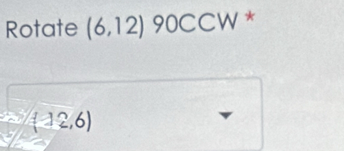 Rotate (6,12) 90C CW *
(12,6)