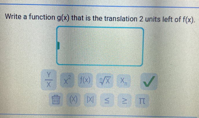 Write a function g(x) that is the translation 2 units left of f(x).
 Y/X  X^2 f(x) sqrt[n](x) X_n
m (x |X| < > π