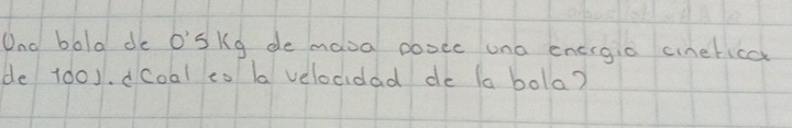 Ond bold de O'sKg de mava posec una energio cinerica 
de 100). dCoal co a velocidad de (a bola?