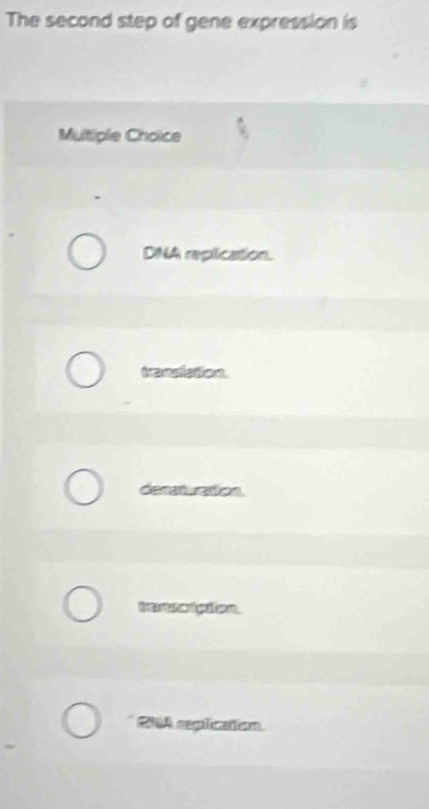 The second step of gene expression is
Multiple Choice
DNA replication.
transistion
decaturation
CNA replication.