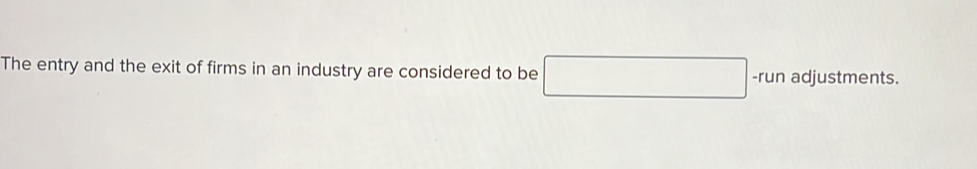 The entry and the exit of firms in an industry are considered to be □ -run adjustments.