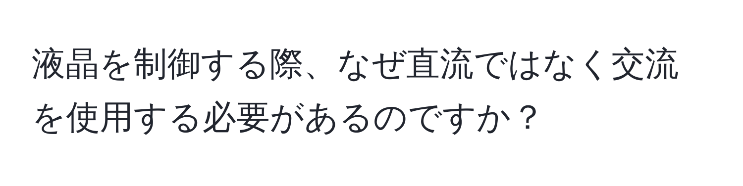 液晶を制御する際、なぜ直流ではなく交流を使用する必要があるのですか？