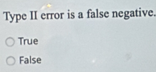 Type II error is a false negative.
True
False