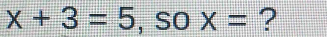 x+3=5,so X= ?