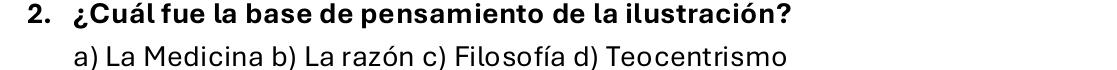 ¿Cuál fue la base de pensamiento de la ilustración?
a) La Medicina b) La razón c) Filosofía d) Teocentrismo