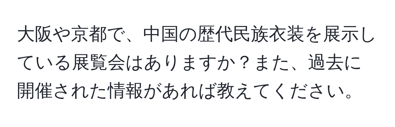 大阪や京都で、中国の歴代民族衣装を展示している展覧会はありますか？また、過去に開催された情報があれば教えてください。