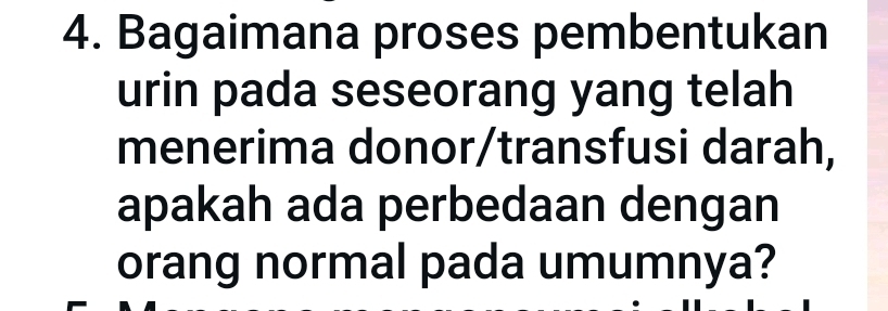 Bagaimana proses pembentukan 
urin pada seseorang yang telah 
menerima donor/transfusi darah, 
apakah ada perbedaan dengan 
orang normal pada umumnya?