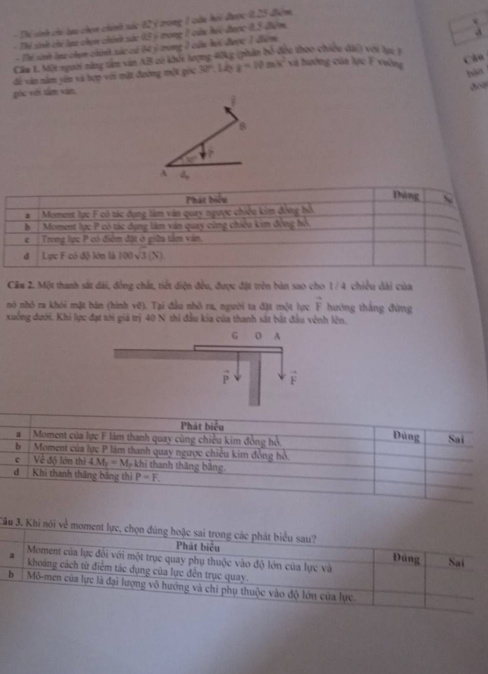 Thí sinh chi lựu chọn chính sức 12 ý trong 1 câu hi được 0,25 đểm,
- Thi sinh chi lạc chọn chính sác 05 ý trong 1 cu hic được 0,5 điểm.
-
- Thi sinh laa chọn chính xác có MN= trong 1 cầu hội được 1 điểm
Câu L. Một người năng tâm xân AB có khối lượng 40kg (phân bố đều theo chiều dài) với lục 8
đề văn năm yên xã hợp với nặt đường một gọc 30°,1 2 g=10m/s^2 và hưởng của lực F vuờng
Cão
dos
gọc viêi tàm xăn. bàn
overline F
8
32°
A downarrow ,
Câu 2. Một thanh sắt dài, đồng chất, tiết diện đều, được đặt trên bàn sao cho 1/ 4 chiều dài của
nó nhỏ ra khỏi mặt bản (hình vẽ). Tại đầu nhỏ ra, người ta đặt một lực vector F hướng thắng đừng
xuống đưới. Khi lực đạt tới giả trị 40 N thi đầu kia của thanh sắt bắt đầu vênh lên.
Câu 3. Kh