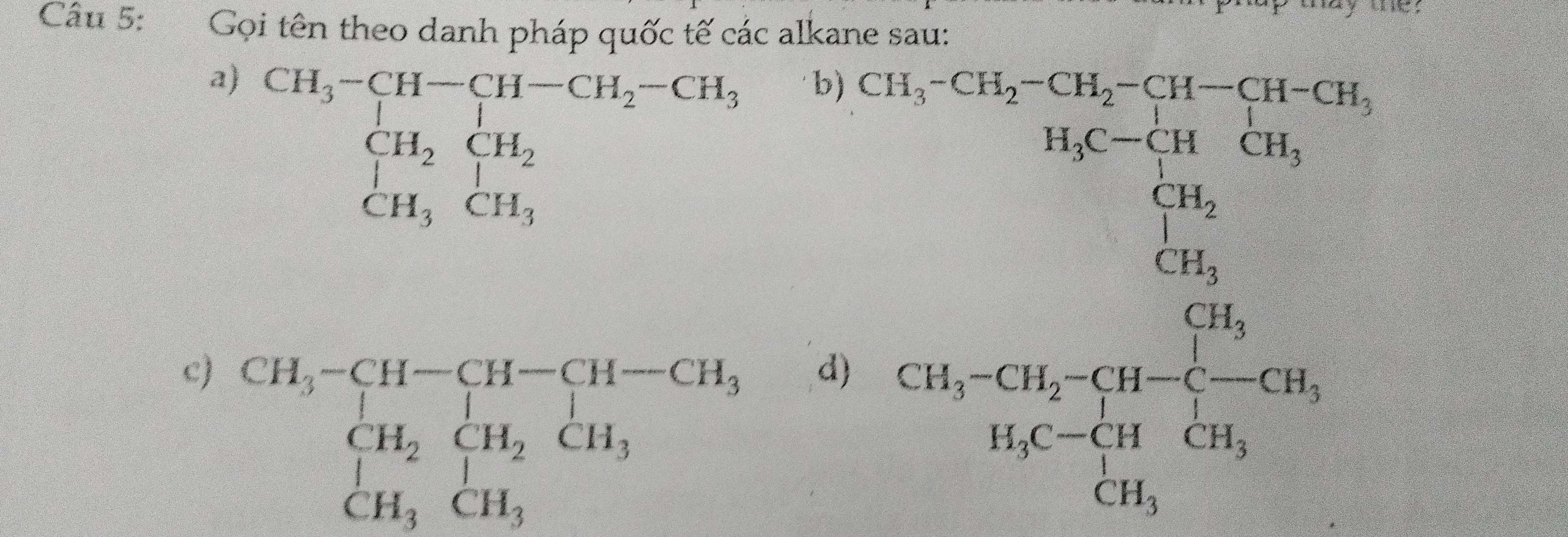 Gọi tên theo danh pháp quốc tế các alkane sau:
a) beginarrayr CH_3-CH-CH-CH_2-CH_3, CH_2CH_2 CH_3CH_3endarray.
b) beginarrayr A=15x-2circ  x-1/2-2x=1.5)=frac (log _e)^(log _e)^2x-2log _e35-3x +x=frac 20log _2=frac 
c) beginarrayr CH_3-CH-CH-CH_3 CH_2CH_2CH_3 H_3CH_3endarray
d)