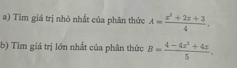 Tìm giá trị nhỏ nhất của phân thức A= (x^2+2x+3)/4 . 
b) Tìm giá trị lớn nhất của phân thức B= (4-4x^2+4x)/5 .