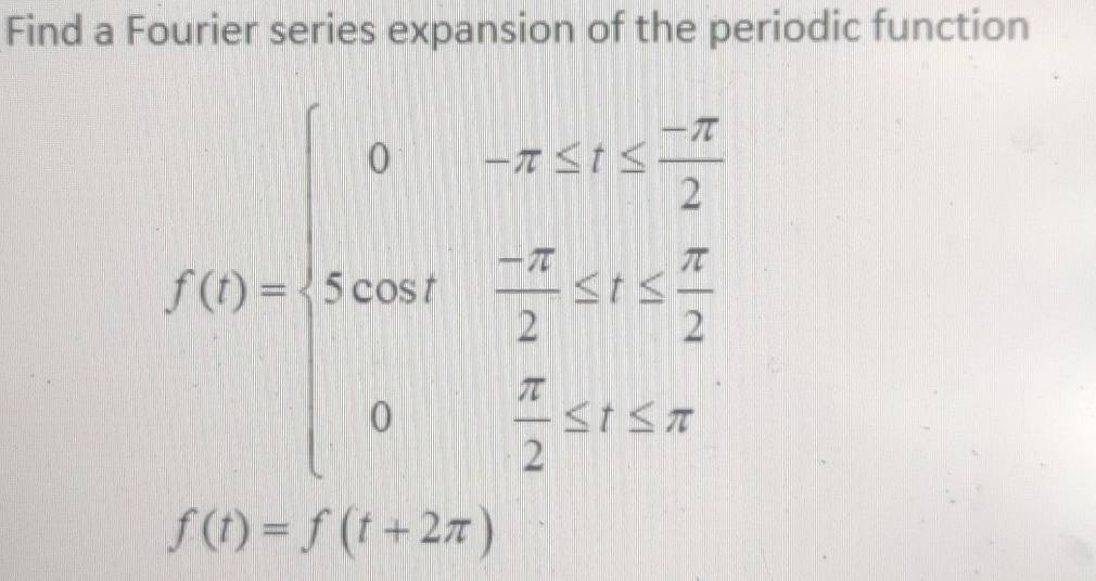 Find a Fourier series expansion of the periodic function
f(t)=beginarrayl 6-x+ 5/2 x= (-x)/2  1t 0o 0 (-x)/2 + x/2 t+ x/2 tendarray.
f(t)=f(t+2π )