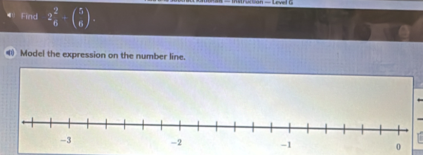 uBnis — Instruction — Level G 
Find 2 2/6 +beginpmatrix 5 6endpmatrix. 
Model the expression on the number line.