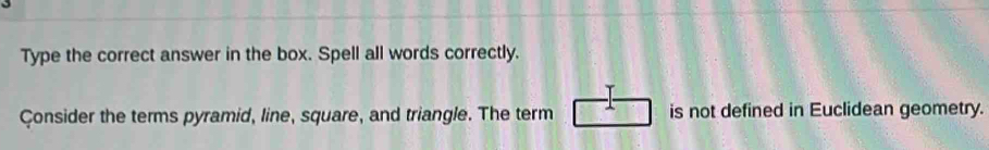 Type the correct answer in the box. Spell all words correctly. 
Çonsider the terms pyramid, line, square, and triangle. The term is not defined in Euclidean geometry.