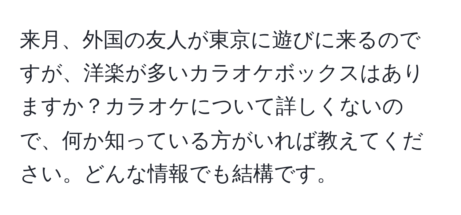 来月、外国の友人が東京に遊びに来るのですが、洋楽が多いカラオケボックスはありますか？カラオケについて詳しくないので、何か知っている方がいれば教えてください。どんな情報でも結構です。