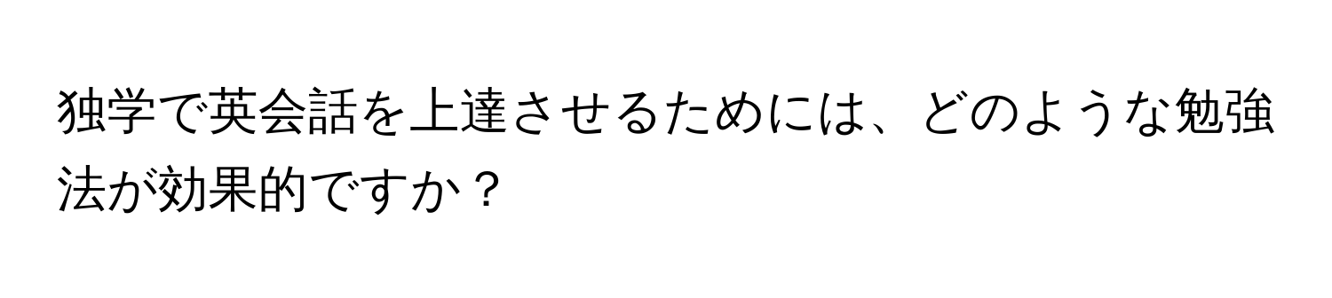 独学で英会話を上達させるためには、どのような勉強法が効果的ですか？