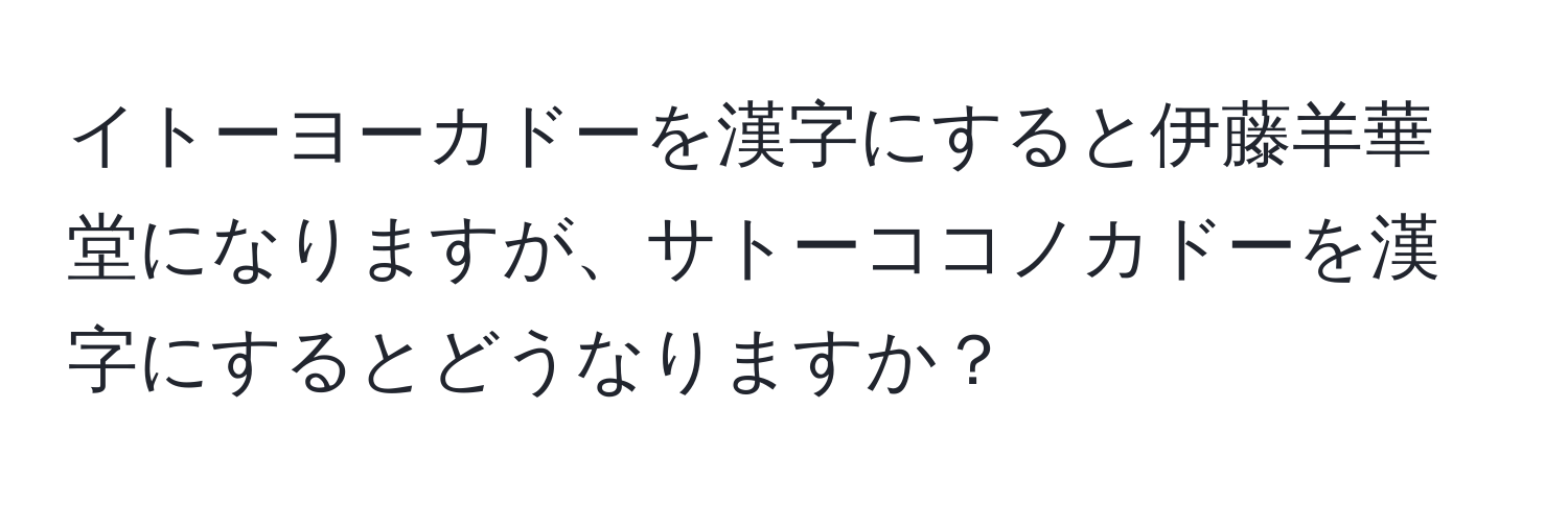 イトーヨーカドーを漢字にすると伊藤羊華堂になりますが、サトーココノカドーを漢字にするとどうなりますか？