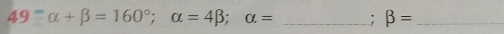 49°alpha +beta =160°; alpha =4beta; alpha = _
; beta = _