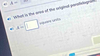 ) A=
What is the area of the original parallelogram.
A=□ squareunits