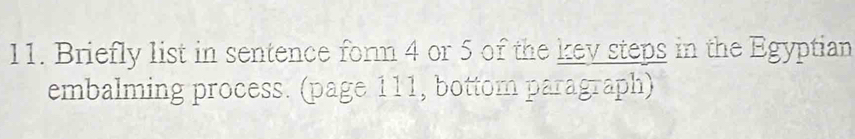 Briefly list in sentence form 4 or 5 of the key steps in the Egyptian 
embalming process. (page 111, bottom paragraph)