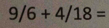 9/6+4/18=