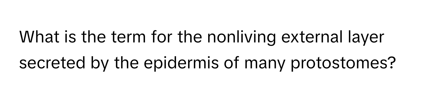 What is the term for the nonliving external layer secreted by the epidermis of many protostomes?