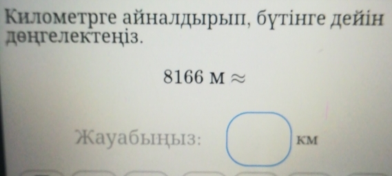 Κилометрге айналдьрьиπ, бутінге дейін 
денгелектеніз.
8166Mapprox
Xаyабыцы3: KM