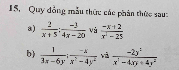 Quy đồng mẫu thức các phân thức sau: 
a)  2/x+5 ;  (-3)/4x-20  và  (-x+2)/x^2-25 
b)  1/3x-6y ;  (-x)/x^2-4y^2  và  (-2y^2)/x^2-4xy+4y^2 