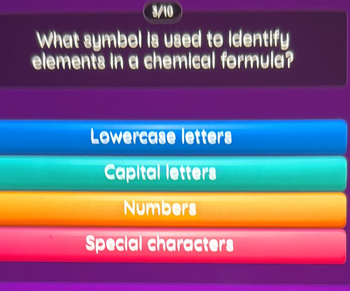 3/10
What symbol is used to identify
elements in a chemical formula?
Lowercase letters
Capital letters
Numbers
Special characters