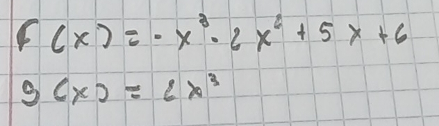 f(x)=-x^3-2x^2+5x+6
g(x)=6x^3