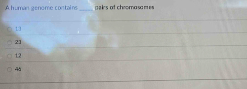 A human genome contains_ pairs of chromosomes
13
23
12
46