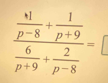 frac  N/p-8 + 1/p+9  6/p+9 + 2/p-8 =□