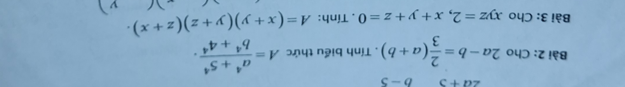 2a+5 b- a
Bài 2: Cho 2a-b= 2/3 (a+b). Tính biểu thức A= (a^4+5^4)/b^4+4^4 . 
Bài 3: Cho xyz=2, x+y+z=0. Tính: A=(x+y)(y+z)(z+x). 
v