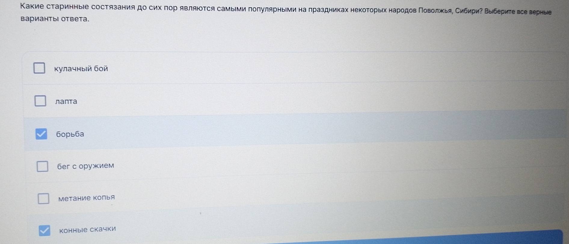 Какие старинные состязания до сих πор являюτся самыми πоπулярныеми на πраздниках некоτорьίх народов ΠοволжьяΒ СибηриΡ Βыбериτевсеверные
вариантыΙ ответа.
Κулачныίй бοй
лапта
борьба
бeг с оружием
метание колья
Kонныiе скачки