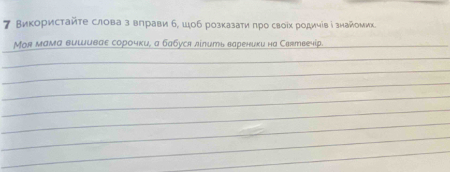 7 Використайте слова з влрави б, Шоб розказати πро своῖх родичίв і знайомих. 
Моя мама вишивае сорочки, а бабуся лίпить вареники на Святвечір._ 
_ 
_ 
_ 
_ 
_ 
_ 
_ 
_